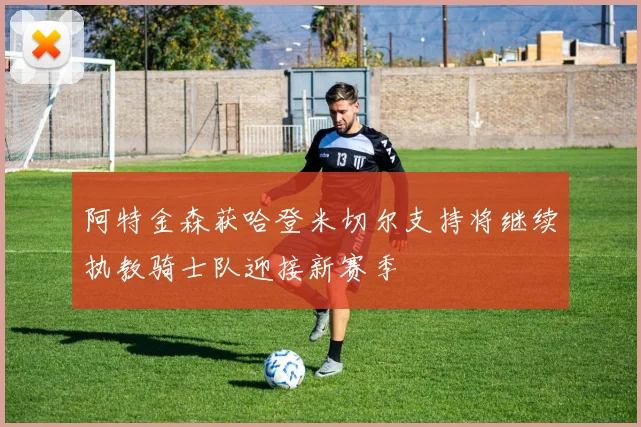 阿特金森获哈登米切尔支持将继续执教骑士队迎接新赛季
