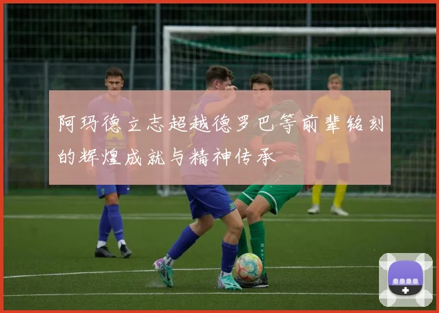 阿玛德立志超越德罗巴等前辈铭刻的辉煌成就与精神传承