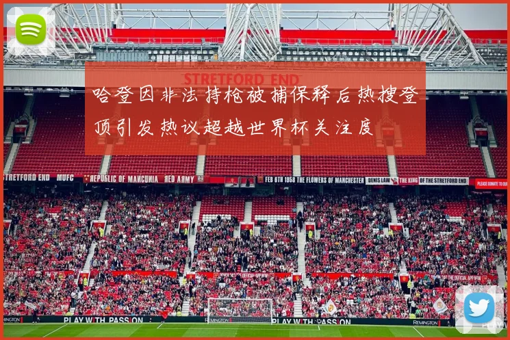 哈登因非法持枪被捕保释后热搜登顶引发热议超越世界杯关注度