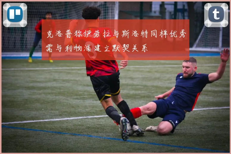 克洛普称伊劳拉与斯洛特同样优秀需与利物浦建立默契关系