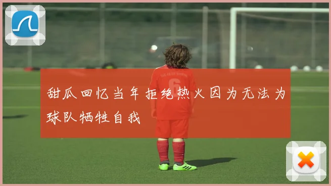 甜瓜回忆当年拒绝热火因为无法为球队牺牲自我