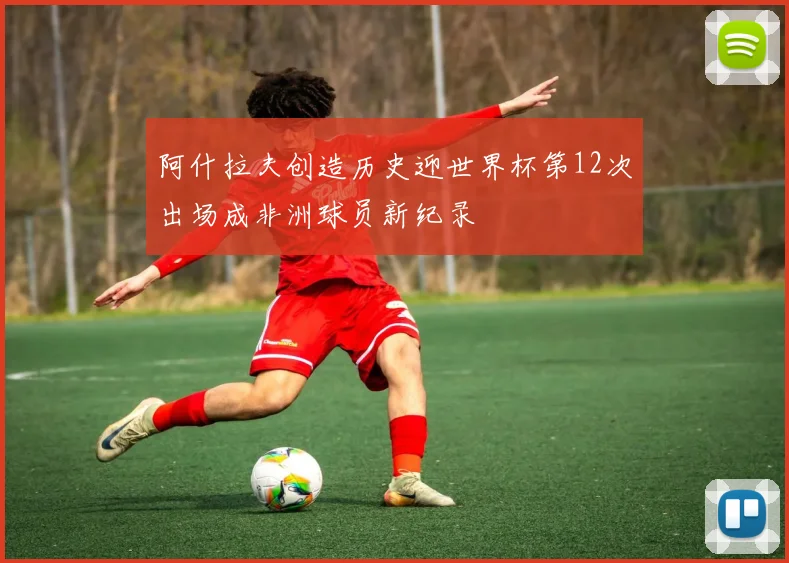 阿什拉夫创造历史迎世界杯第12次出场成非洲球员新纪录